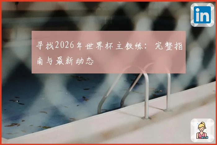 寻找2026年世界杯主教练：完整指南与最新动态