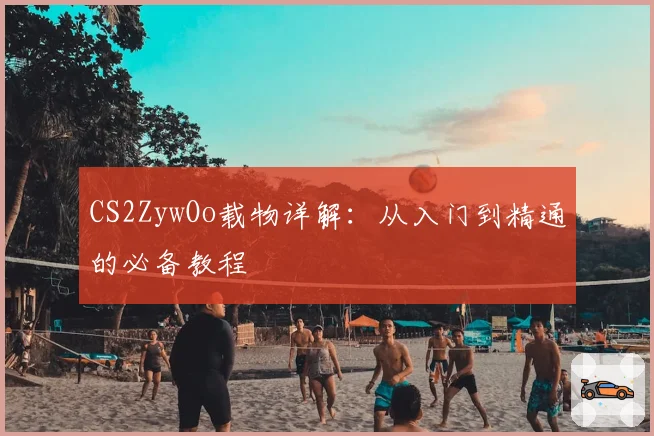 CS2ZywOo载物详解：从入门到精通的必备教程