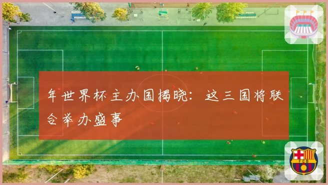 年世界杯主办国揭晓：这三国将联合举办盛事