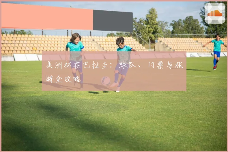 美洲杯在巴拉圭：球队、门票与旅游全攻略