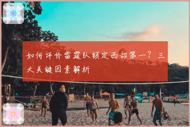 如何评价雷霆队锁定西部第一？三大关键因素解析