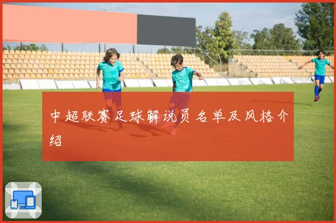 中超联赛足球解说员名单及风格介绍