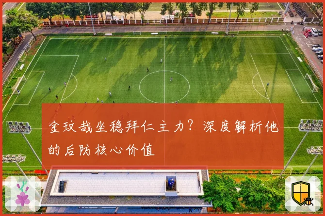 金玟哉坐稳拜仁主力？深度解析他的后防核心价值