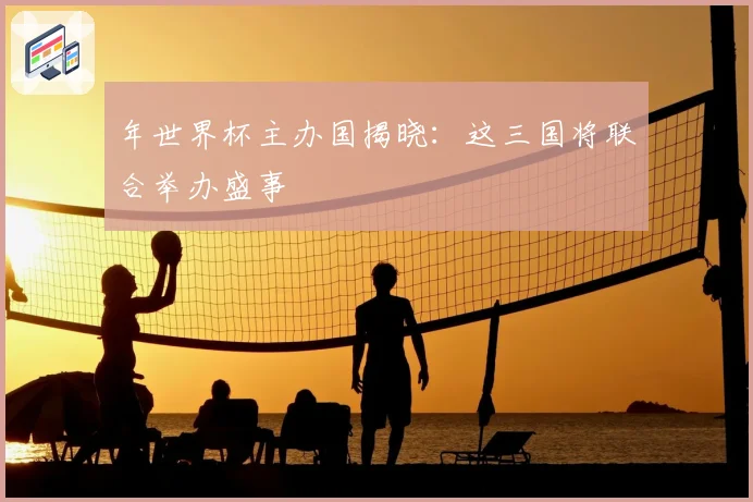 年世界杯主办国揭晓：这三国将联合举办盛事