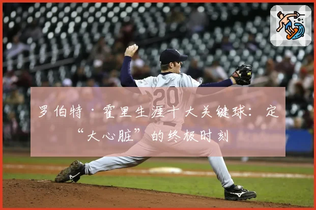 罗伯特·霍里生涯十大关键球：定义“大心脏”的终极时刻