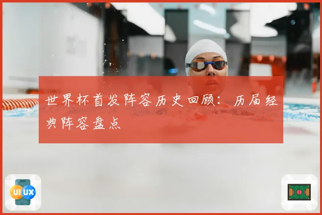 世界杯首发阵容历史回顾：历届经典阵容盘点
