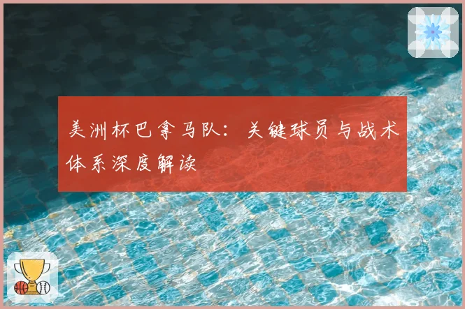 美洲杯巴拿马队：关键球员与战术体系深度解读