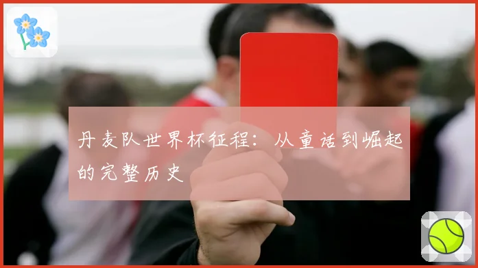 丹麦队世界杯征程：从童话到崛起的完整历史