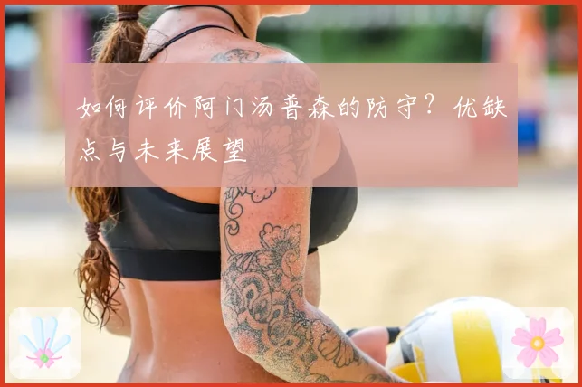 如何评价阿门汤普森的防守？优缺点与未来展望